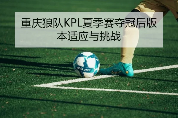 重庆狼队KPL夏季赛夺冠后版本适应与挑战