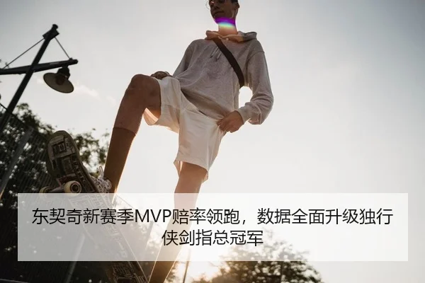 东契奇新赛季MVP赔率领跑，数据全面升级独行侠剑指总冠军
